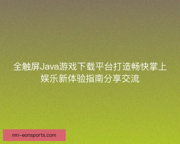 全触屏Java游戏下载平台打造畅快掌上娱乐新体验指南分享交流