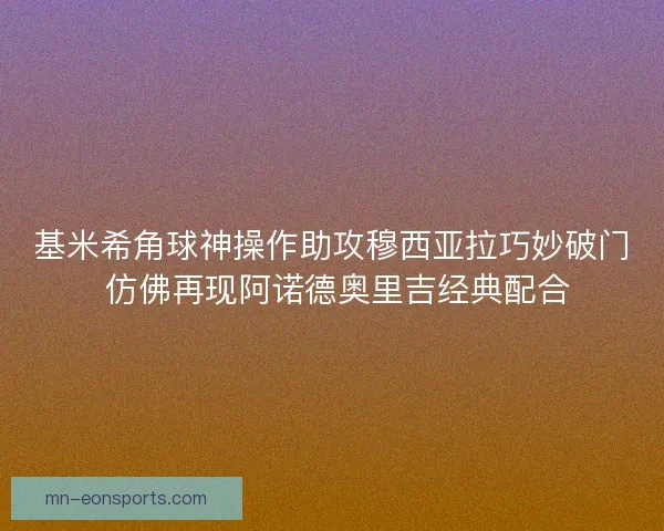 基米希角球神操作助攻穆西亚拉巧妙破门 仿佛再现阿诺德奥里吉经典配合